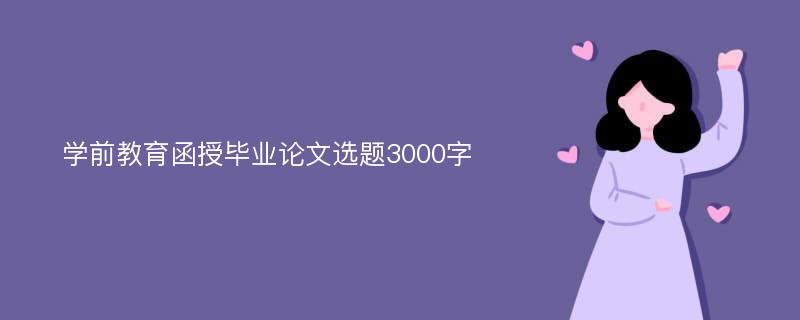 学前教育函授毕业论文选题3000字