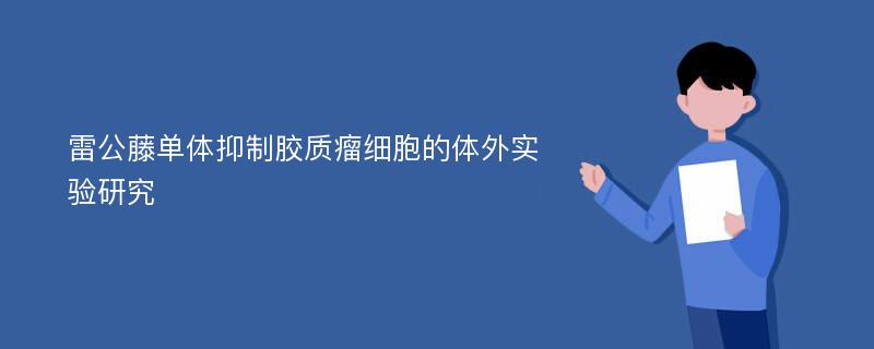 雷公藤单体抑制胶质瘤细胞的体外实验研究