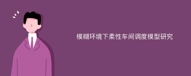 模糊环境下柔性车间调度模型研究