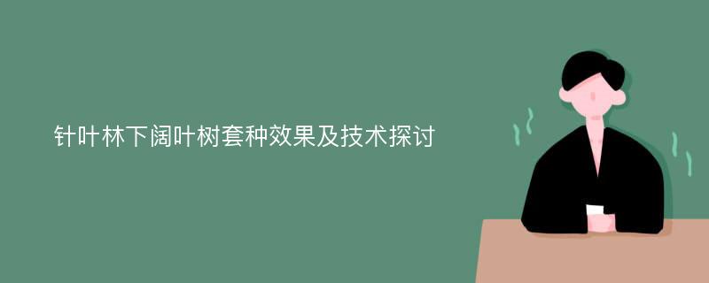 针叶林下阔叶树套种效果及技术探讨