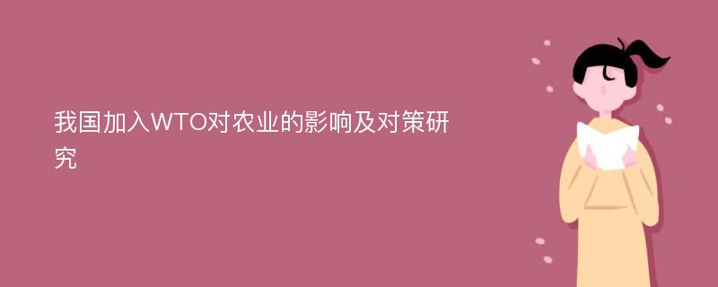 我国加入WTO对农业的影响及对策研究