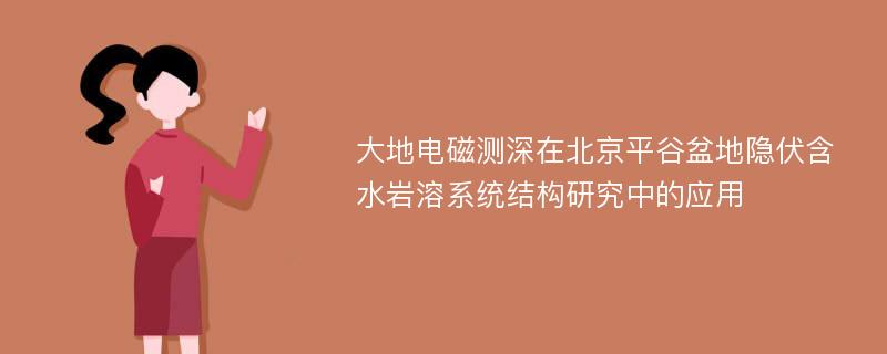 大地电磁测深在北京平谷盆地隐伏含水岩溶系统结构研究中的应用