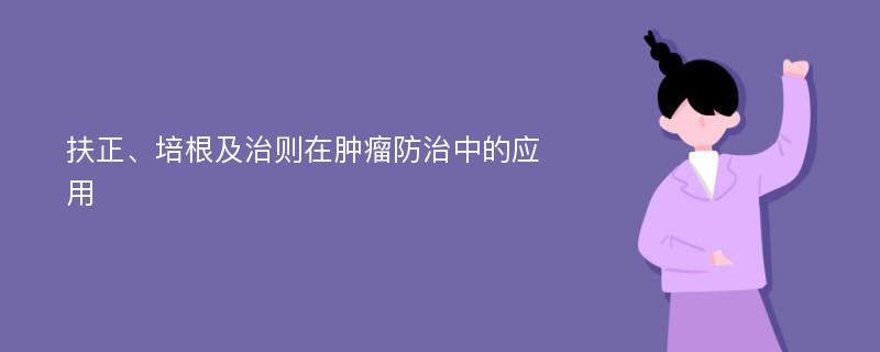 扶正、培根及治则在肿瘤防治中的应用