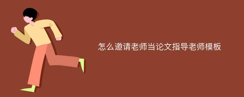 怎么邀请老师当论文指导老师模板