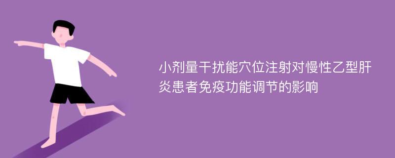 小剂量干扰能穴位注射对慢性乙型肝炎患者免疫功能调节的影响