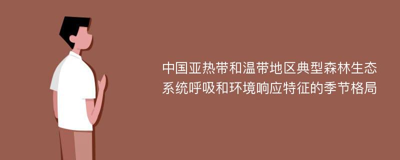 中国亚热带和温带地区典型森林生态系统呼吸和环境响应特征的季节格局