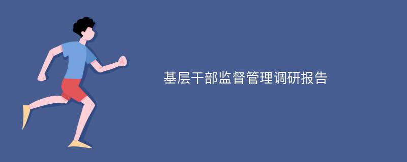 基层干部监督管理调研报告