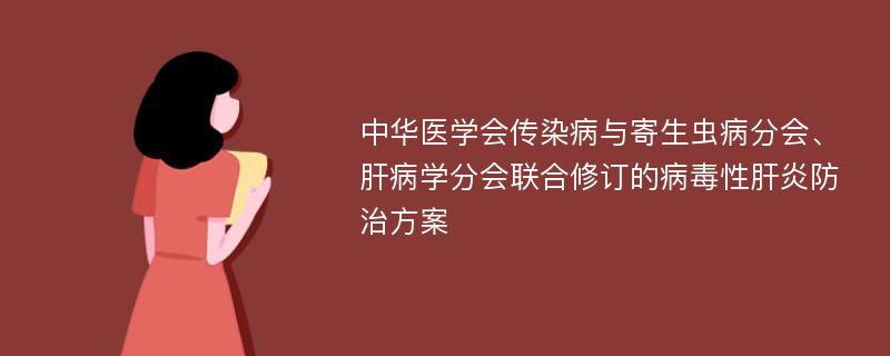 中华医学会传染病与寄生虫病分会、肝病学分会联合修订的病毒性肝炎防治方案