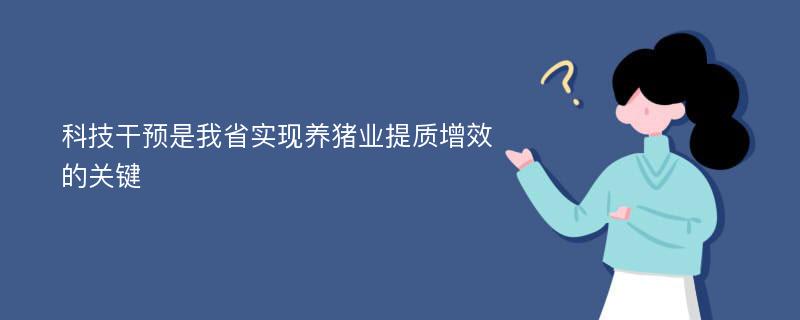 科技干预是我省实现养猪业提质增效的关键