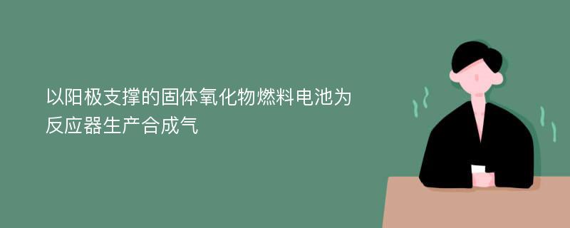 以阳极支撑的固体氧化物燃料电池为反应器生产合成气