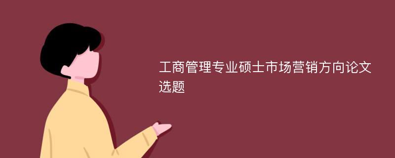 工商管理专业硕士市场营销方向论文选题