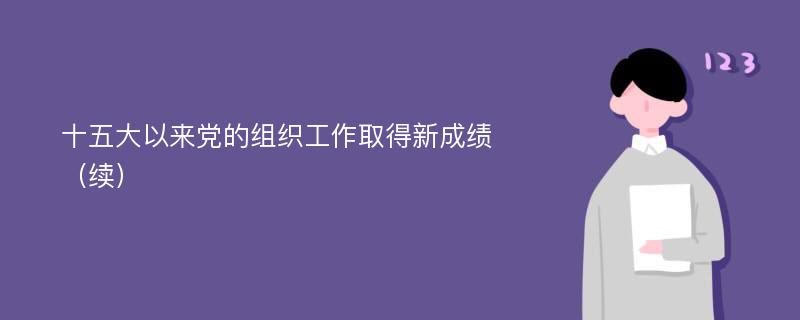 十五大以来党的组织工作取得新成绩（续）