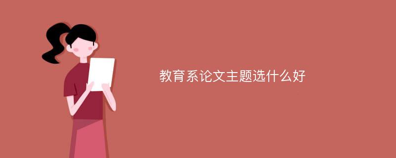 教育系论文主题选什么好