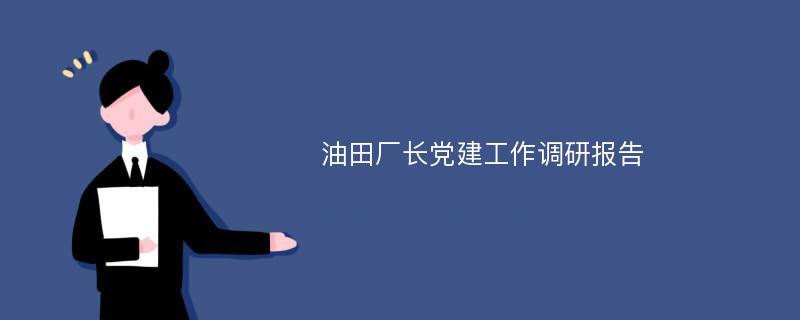 油田厂长党建工作调研报告