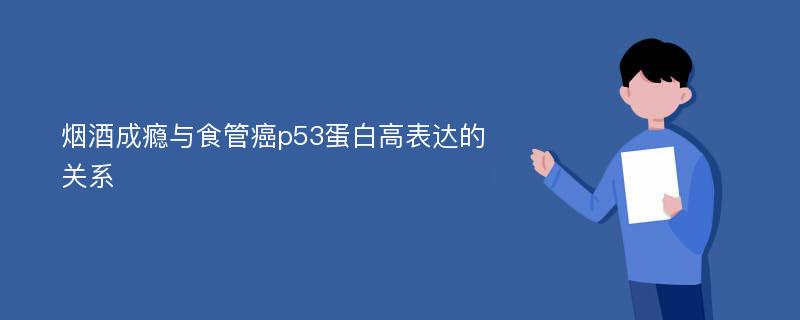 烟酒成瘾与食管癌p53蛋白高表达的关系