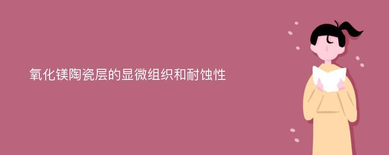 氧化镁陶瓷层的显微组织和耐蚀性