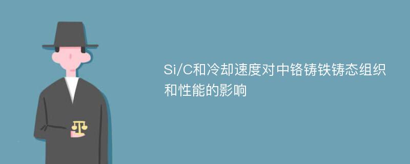 Si/C和冷却速度对中铬铸铁铸态组织和性能的影响