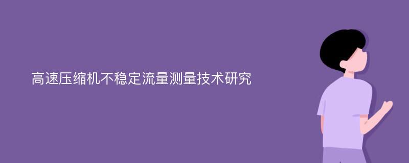 高速压缩机不稳定流量测量技术研究