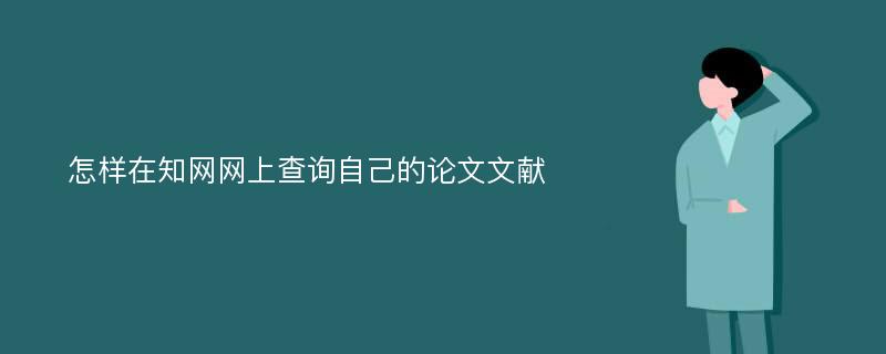 怎样在知网网上查询自己的论文文献