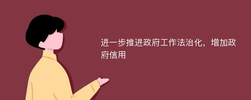 进一步推进政府工作法治化，增加政府信用