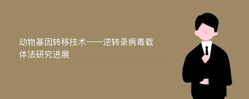 动物基因转移技术——逆转录病毒载体法研究进展