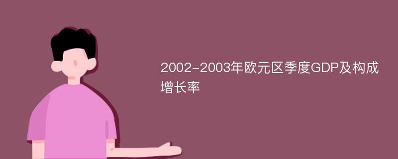 2002-2003年欧元区季度GDP及构成增长率