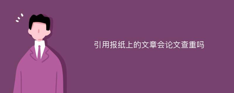 引用报纸上的文章会论文查重吗