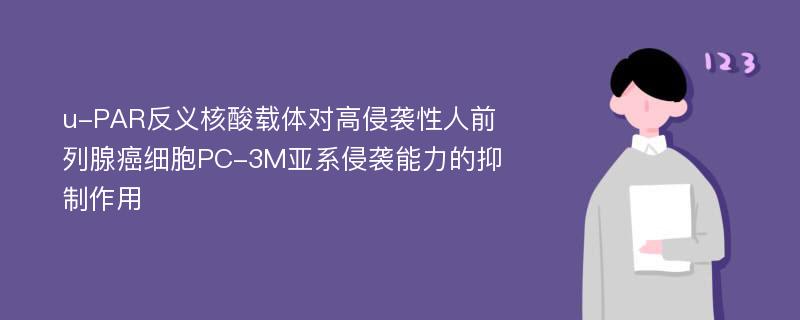 u-PAR反义核酸载体对高侵袭性人前列腺癌细胞PC-3M亚系侵袭能力的抑制作用