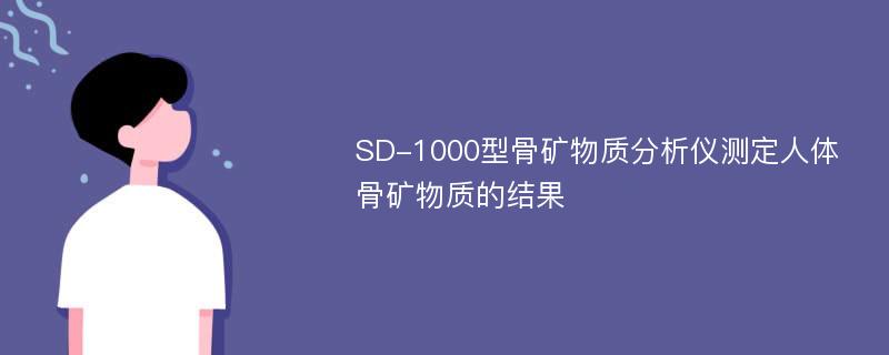 SD-1000型骨矿物质分析仪测定人体骨矿物质的结果