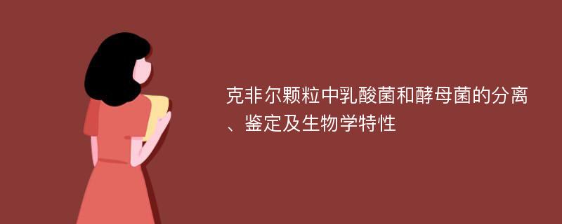 克非尔颗粒中乳酸菌和酵母菌的分离、鉴定及生物学特性