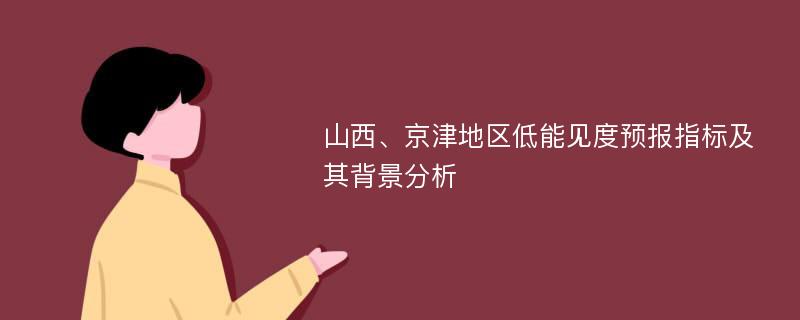 山西、京津地区低能见度预报指标及其背景分析